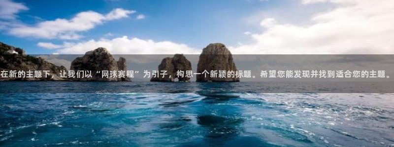 在新的主题下，让我们以“网球赛程”为引子，构思一个新颖的标题