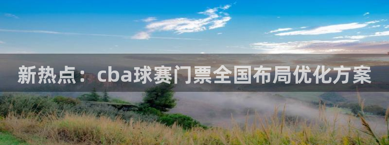 mk体育app官网下载入口：新热点：cba球赛门票全国布局优