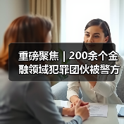 重磅聚焦 | 200余个金融领域犯罪团伙被警方“一锅端”（图4）
