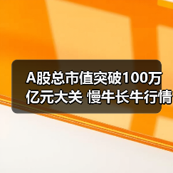 A股总市值突破100万亿元大关 慢牛长牛行情是否确立?(图3) A股总市值突破100万亿元大关 慢牛长牛行情是否确立?(图3)