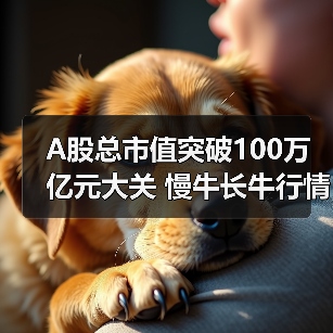A股总市值突破100万亿元大关 慢牛长牛行情是否确立?(图2) A股总市值突破100万亿元大关 慢牛长牛行情是否确立?(图2)