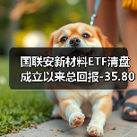 国联安新材料ETF清盘 成立以来总回报-35.80%（图1）