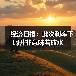 经济日报:此次利率下调并非意味着放水(图4) 经济日报:此次利率下调并非意味着放水(图4)