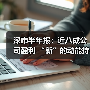 深市半年报:近八成公司盈利 “新”的动能持续累积(图2) 深市半年报:近八成公司盈利 “新”的动能持续累积(图2)