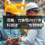 河南：力争到2027年“科技贷”、“专精特新贷”累计放款1000亿元以上（图1）