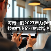 河南：到2027年力争科技型中小企业贷款增速持续高于各项贷款平均增速20个百分点（图3）