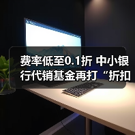 费率低至0.1折 中小银行代销基金再打“折扣牌”(图3) 费率低至0.1折 中小银行代销基金再打“折扣牌”(图3)