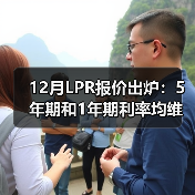 12月LPR报价出炉:5年期和1年期利率均维持不变(图1) 12月LPR报价出炉:5年期和1年期利率均维持不变(图1)