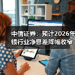 中信证券：预计2026年银行业净息差降幅收窄至4bps左右（图1）