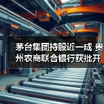 茅台集团持股近一成 贵州农商联合银行获批开业(图1) 茅台集团持股近一成 贵州农商联合银行获批开业(图1)
