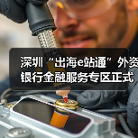 深圳“出海e站通”外资银行金融服务专区正式上线发布(图2) 深圳“出海e站通”外资银行金融服务专区正式上线发布(图2)