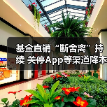 基金直销“断舍离”持续 关停App等渠道降本增效(图3) 基金直销“断舍离”持续 关停App等渠道降本增效(图3)