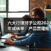 六大行理财子公司2024年成绩单：产品管理规模均超万亿元（图4）
