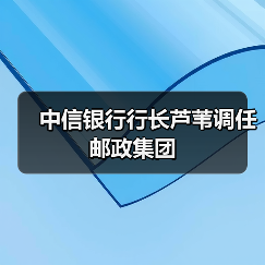 中信银行行长芦苇调任邮政集团(图4) 中信银行行长芦苇调任邮政集团(图4)