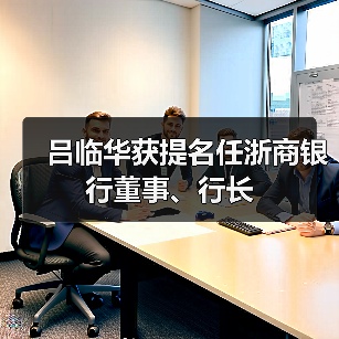 吕临华获提名任浙商银行董事、行长(图2) 吕临华获提名任浙商银行董事、行长(图2)