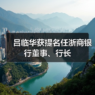 吕临华获提名任浙商银行董事、行长(图3) 吕临华获提名任浙商银行董事、行长(图3)