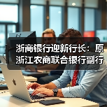 浙商银行迎新行长:原浙江农商联合银行副行长吕临华获提名(图3) 浙商银行迎新行长:原浙江农商联合银行副行长吕临华获提名(图3)