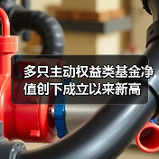 多只主动权益类基金净值创下成立以来新高(图1) 多只主动权益类基金净值创下成立以来新高(图1)