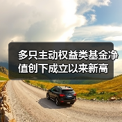 多只主动权益类基金净值创下成立以来新高(图2) 多只主动权益类基金净值创下成立以来新高(图2)