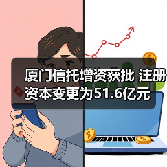 厦门信托增资获批 注册资本变更为51.6亿元(图3) 厦门信托增资获批 注册资本变更为51.6亿元(图3)