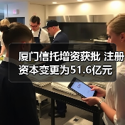 厦门信托增资获批 注册资本变更为51.6亿元(图4) 厦门信托增资获批 注册资本变更为51.6亿元(图4)