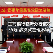 工商银行临沂分行被罚75万 涉贷款管理不审慎等（图1）
