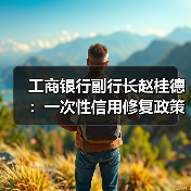 工商银行副行长赵桂德:一次性信用修复政策有利于重塑客户关系(图4) 工商银行副行长赵桂德:一次性信用修复政策有利于重塑客户关系(图4)