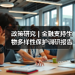 政策研究 | 金融支持生物多样性保护调研报告(图3) 政策研究 | 金融支持生物多样性保护调研报告(图3)