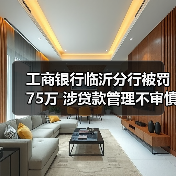 工商银行临沂分行被罚75万 涉贷款管理不审慎等(图1) 工商银行临沂分行被罚75万 涉贷款管理不审慎等(图1)