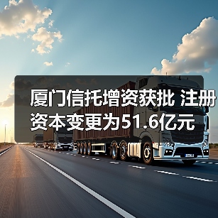 厦门信托增资获批 注册资本变更为51.6亿元(图4) 厦门信托增资获批 注册资本变更为51.6亿元(图4)