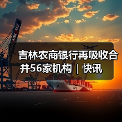 吉林农商银行再吸收合并56家机构|快讯(图3) 吉林农商银行再吸收合并56家机构|快讯(图3)