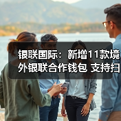 银联国际:新增11款境外银联合作钱包 支持扫境内微信支付收款码(图1) 银联国际:新增11款境外银联合作钱包 支持扫境内微信支付收款码(图1)