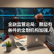 金融监管总局：鼓励有条件的金融机构加强人工智能安全开发应用（图1）