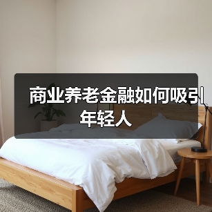 商业养老金融如何吸引年轻人(图1) 商业养老金融如何吸引年轻人(图1)