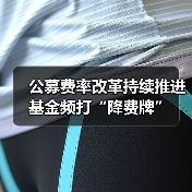 公募费率改革持续推进 基金频打“降费牌”(图1) 公募费率改革持续推进 基金频打“降费牌”(图1)