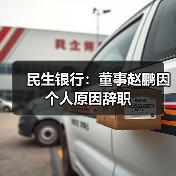民生银行:董事赵鹏因个人原因辞职(图1) 民生银行:董事赵鹏因个人原因辞职(图1)