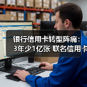 银行信用卡转型阵痛:3年少1亿张 联名信用卡停发、App关停(图3) 银行信用卡转型阵痛:3年少1亿张 联名信用卡停发、App关停(图3)