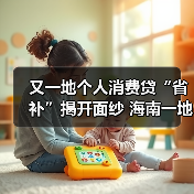 又一地个人消费贷“省补”揭开面纱 海南一地方法人银行官宣操作细节 东部省份仍暂无动静(图4) 又一地个人消费贷“省补”揭开面纱 海南一地方法人银行官宣操作细节 东部省份仍暂无动静(图4)