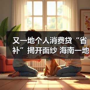 又一地个人消费贷“省补”揭开面纱 海南一地方法人银行官宣操作细节 东部省份仍暂无动静(图2) 又一地个人消费贷“省补”揭开面纱 海南一地方法人银行官宣操作细节 东部省份仍暂无动静(图2)