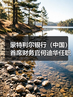 蒙特利尔银行(中国)首席财务官何迪华任职资格获批(图4) 蒙特利尔银行(中国)首席财务官何迪华任职资格获批(图4)