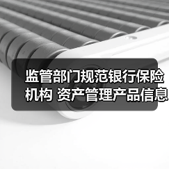 监管部门规范银行保险机构 资产管理产品信息披露行为(图2) 监管部门规范银行保险机构 资产管理产品信息披露行为(图2)