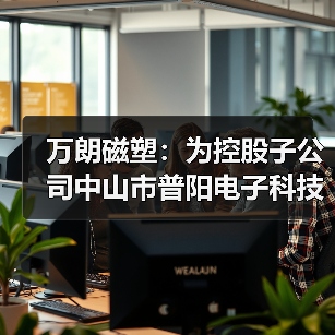 万朗磁塑：为控股子公司中山市普阳电子科技有限公司提供1000.00万元担保（图1）