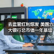 去监管红利爆发 美国六大银行总市值一年暴增6000亿美元（图2）