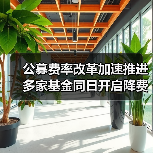 公募费率改革加速推进 多家基金同日开启降费模式(图1) 公募费率改革加速推进 多家基金同日开启降费模式(图1)