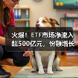 火爆!ETF市场净流入超500亿元,份额增长超185亿份(图1) 火爆!ETF市场净流入超500亿元,份额增长超185亿份(图1)
