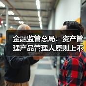 金融监管总局:资产管理产品管理人原则上不得调整业绩比较基准(图4) 金融监管总局:资产管理产品管理人原则上不得调整业绩比较基准(图4)