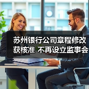 苏州银行公司章程修改获核准 不再设立监事会(图1) 苏州银行公司章程修改获核准 不再设立监事会(图1)