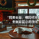 “同类业务、相同标准”,金融监管总局强化三类资管产品信披管理(图1) “同类业务、相同标准”,金融监管总局强化三类资管产品信披管理(图1)