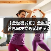 【金融街发布】金融监管总局发文规范银行保险机构资产管理产品信息披露行为(图1) 【金融街发布】金融监管总局发文规范银行保险机构资产管理产品信息披露行为(图1)