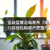 金融监管总局发布《银行保险机构资产管理产品信息披露管理办法》:规范资产管理信托产品、理财产品、保险资管产品信息披露行为(图4) 金融监管总局发布《银行保险机构资产管理产品信息披露管理办法》:规范资产管理信托产品、理财产品、保险资管产品信息披露行为(图4)